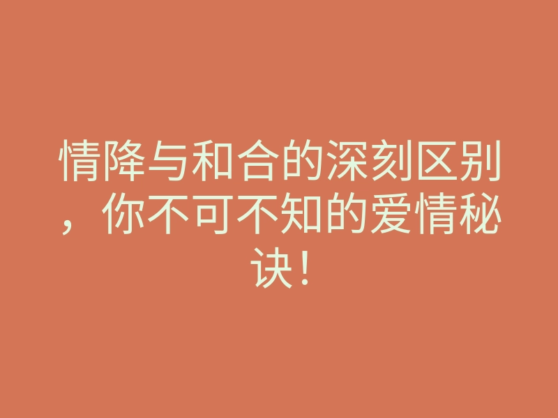 情降与和合的深刻区别,你不可不知的爱情秘诀!