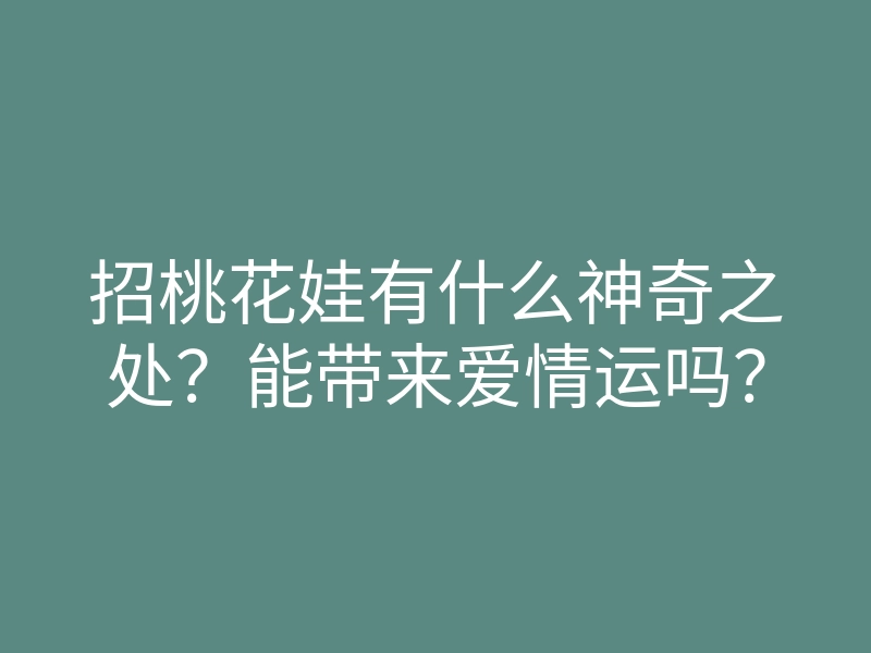招桃花娃有什么神奇之处?能带来爱情运吗?