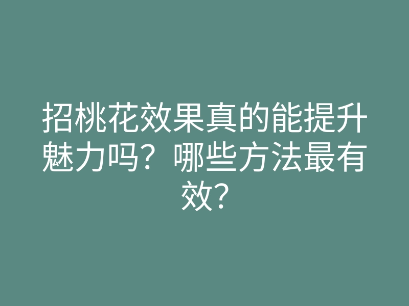 招桃花效果真的能提升魅力吗?哪些方法最有效?