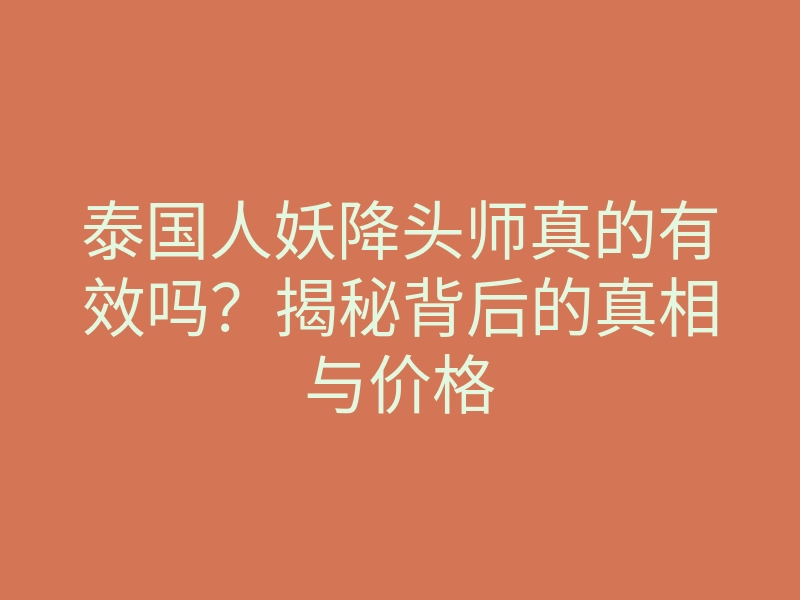 泰国人妖降头师真的有效吗?揭秘背后的真相与价格