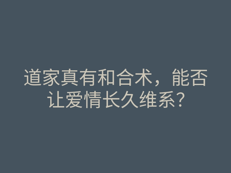 道家真有和合术,能否让爱情长久维系?