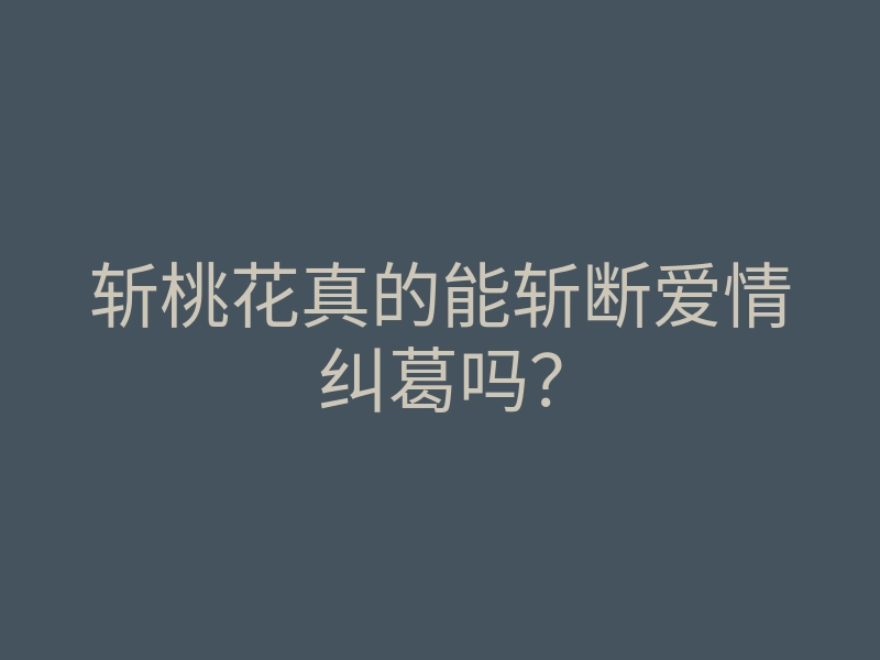 斩桃花真的能斩断爱情纠葛吗?