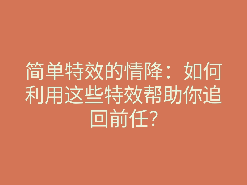 简单特效的情降:如何利用这些特效帮助你追回前任?
