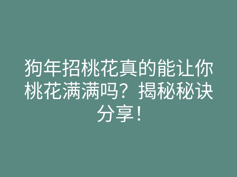 狗年招桃花真的能让你桃花满满吗？揭秘秘诀分享！