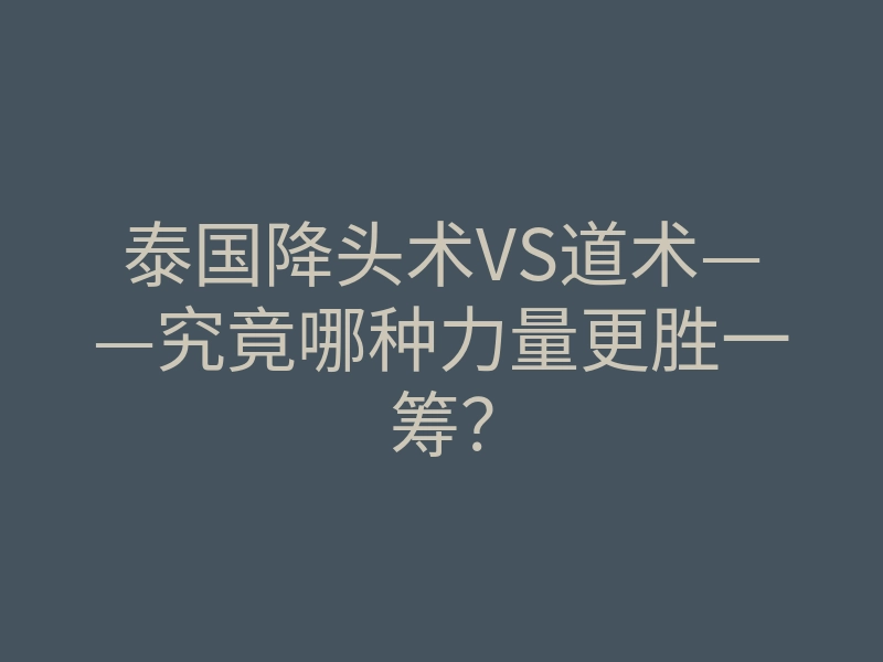 泰国降头术VS道术——究竟哪种力量更胜一筹？