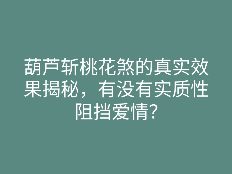 葫芦斩桃花煞的真实效果揭秘,有没有实质性阻挡爱情?