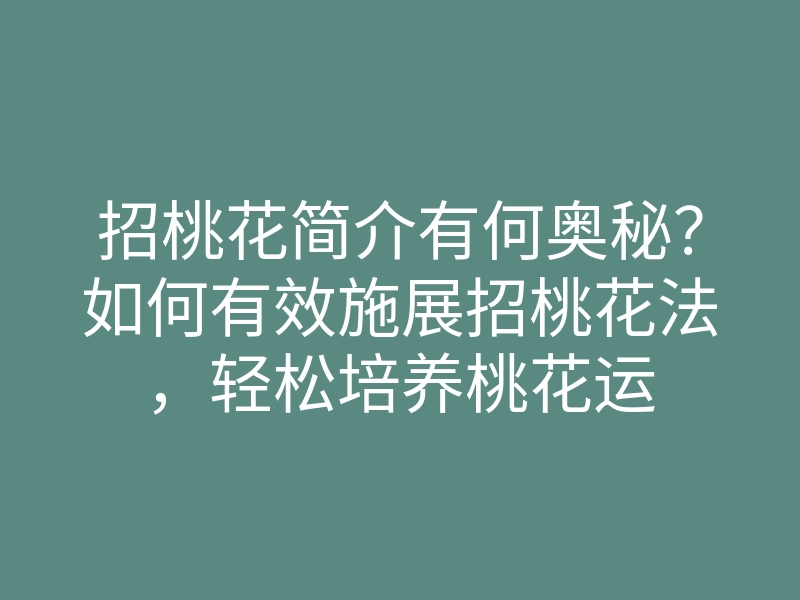 招桃花简介有何奥秘?如何有效施展招桃花法,轻松培养桃花运