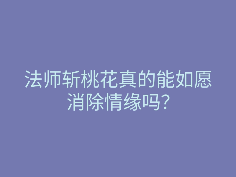 法师斩桃花真的能如愿消除情缘吗?