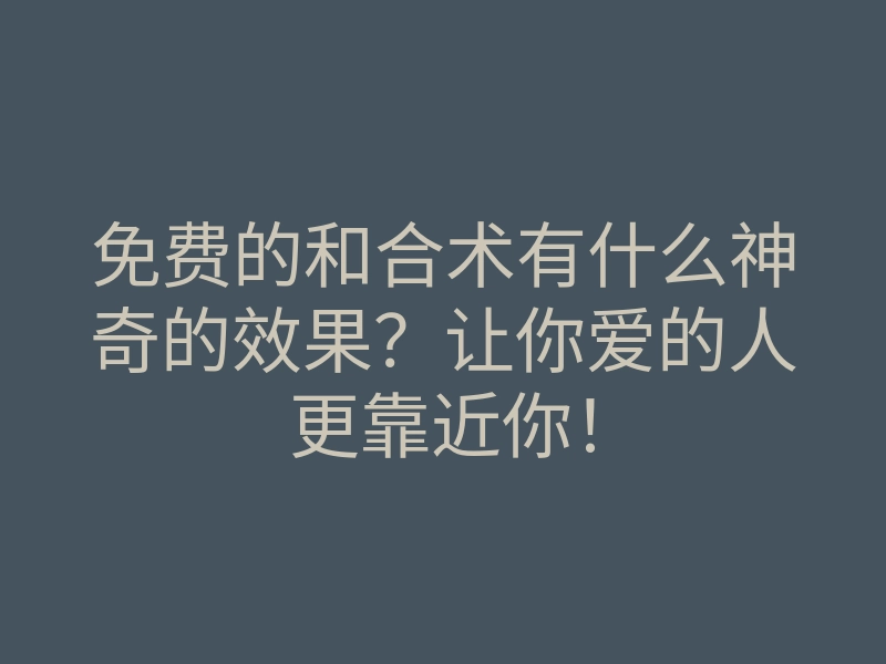 免费的和合术有什么神奇的效果？让你爱的人更靠近你！