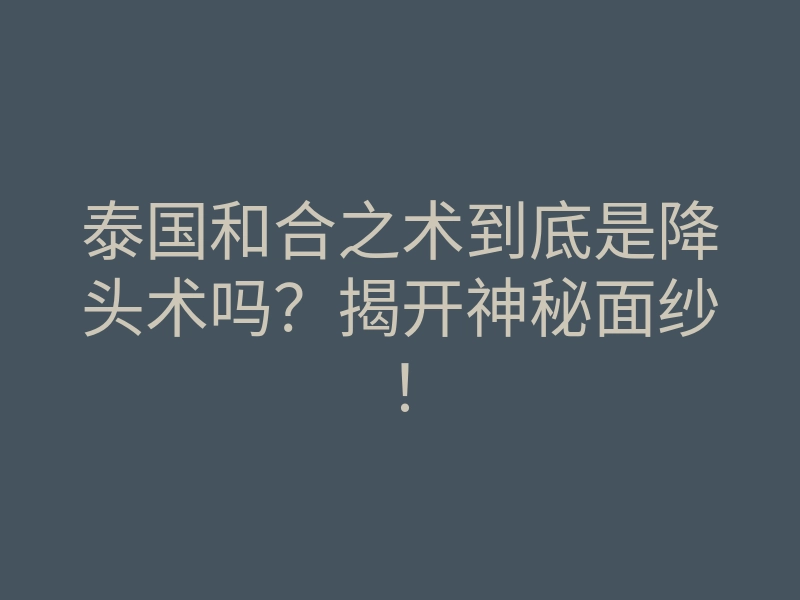 泰国和合之术到底是降头术吗?揭开神秘面纱!