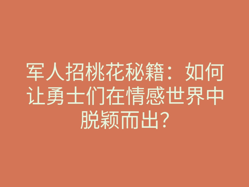 军人招桃花秘籍:如何让勇士们在情感世界中脱颖而出?
