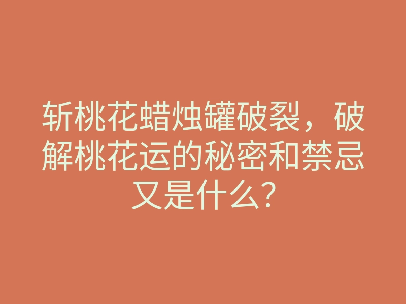 斩桃花蜡烛罐破裂,破解桃花运的秘密和禁忌又是什么?