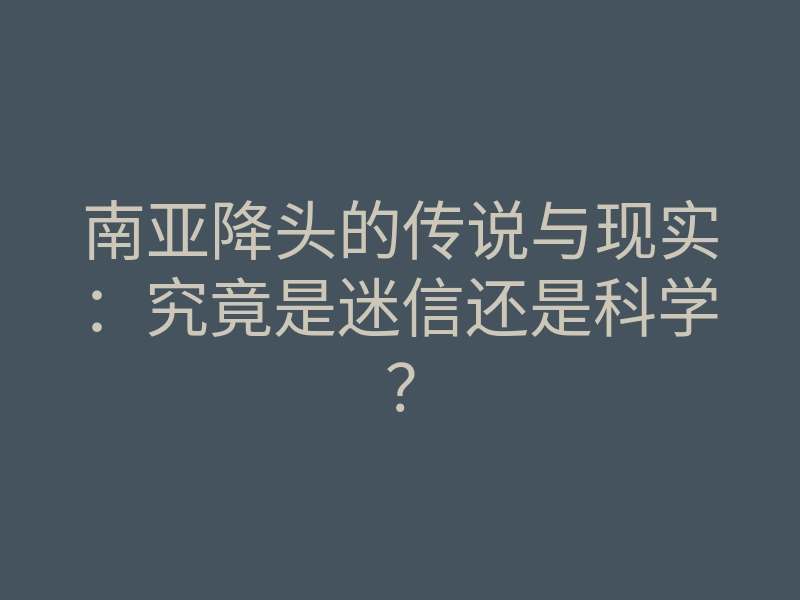 南亚降头的传说与现实:究竟是迷信还是科学?