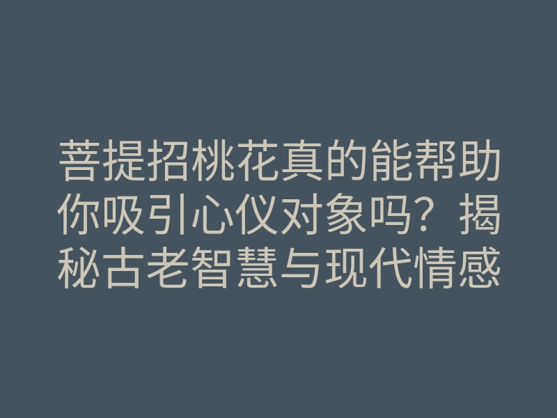 菩提招桃花真的能帮助你吸引心仪对象吗?揭秘古老智慧与现代情感的结合!