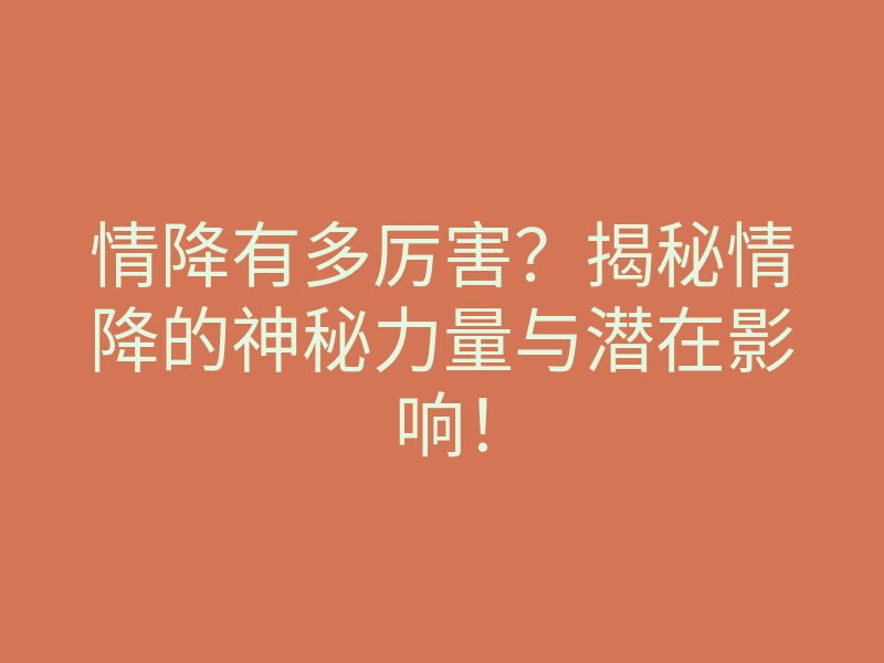 情降有多厉害?揭秘情降的神秘力量与潜在影响!