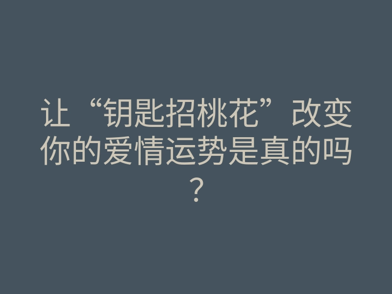 让“钥匙招桃花”改变你的爱情运势是真的吗?