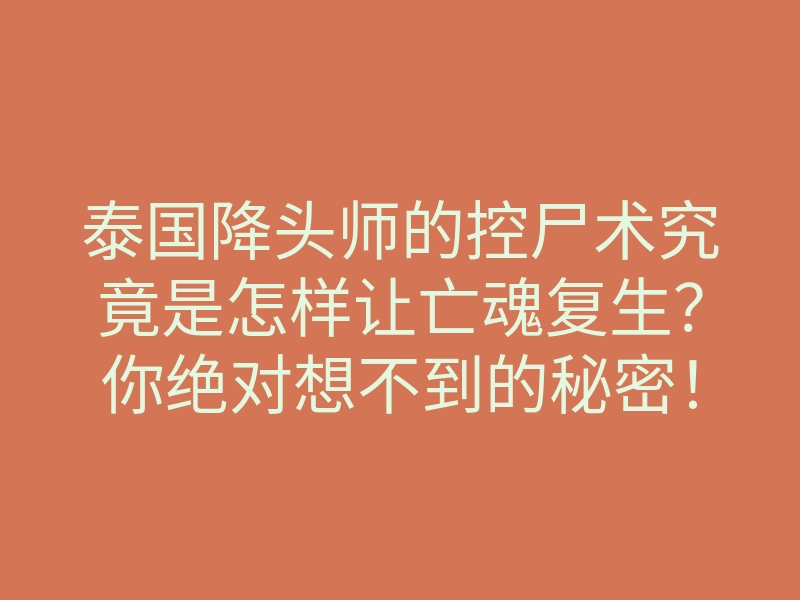 泰国降头师的控尸术究竟是怎样让亡魂复生?你绝对想不到的秘密!