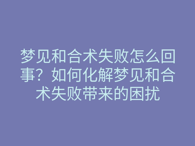 梦见和合术失败怎么回事？如何化解梦见和合术失败带来的困扰