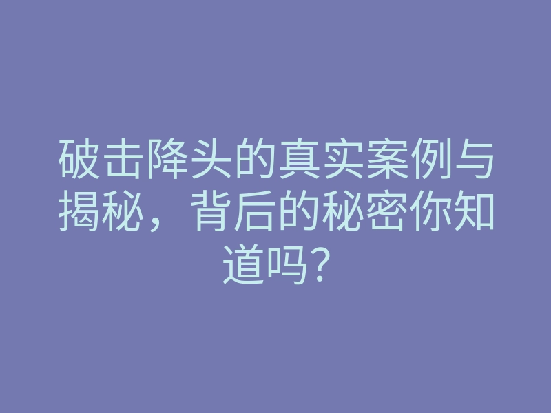 破击降头的真实案例与揭秘,背后的秘密你知道吗?