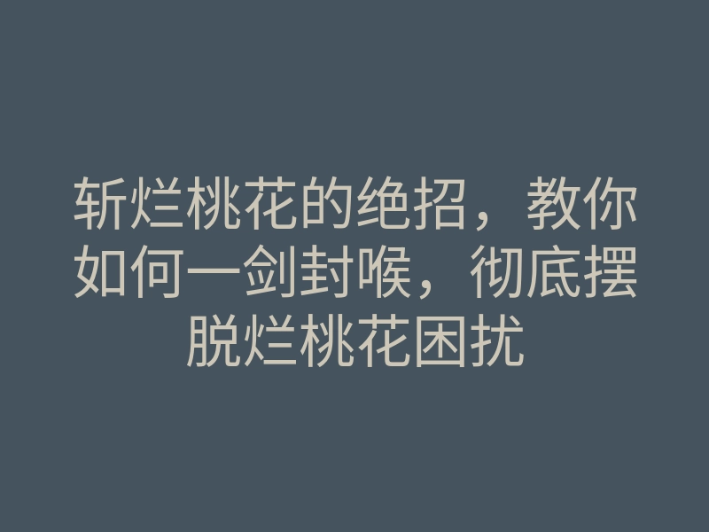 斩烂桃花的绝招,教你如何一剑封喉,彻底摆脱烂桃花困扰