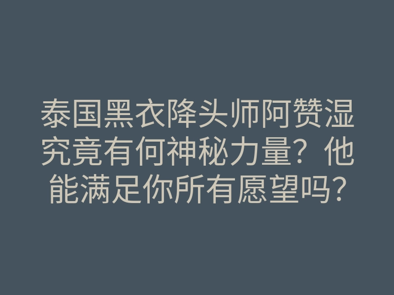 泰国黑衣降头师阿赞湿究竟有何神秘力量？他能满足你所有愿望吗？