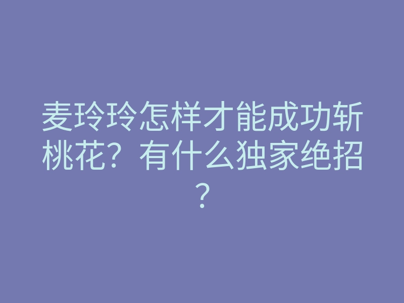 麦玲玲怎样才能成功斩桃花?有什么独家绝招?