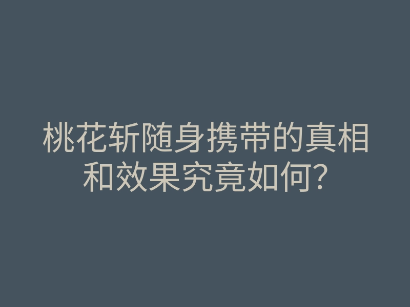 桃花斩随身携带的真相和效果究竟如何?