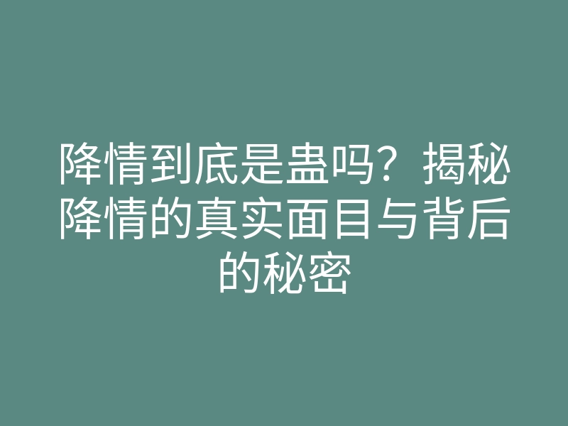 降情到底是蛊吗?揭秘降情的真实面目与背后的秘密