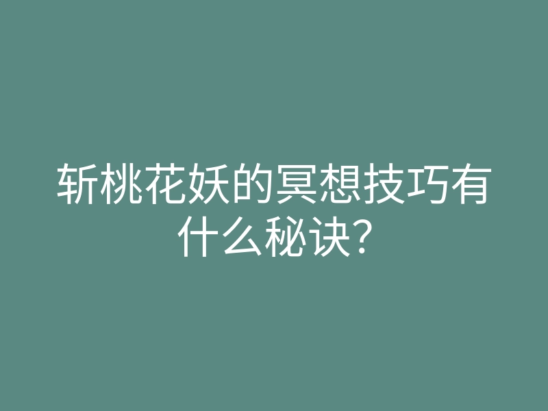 斩桃花妖的冥想技巧有什么秘诀?