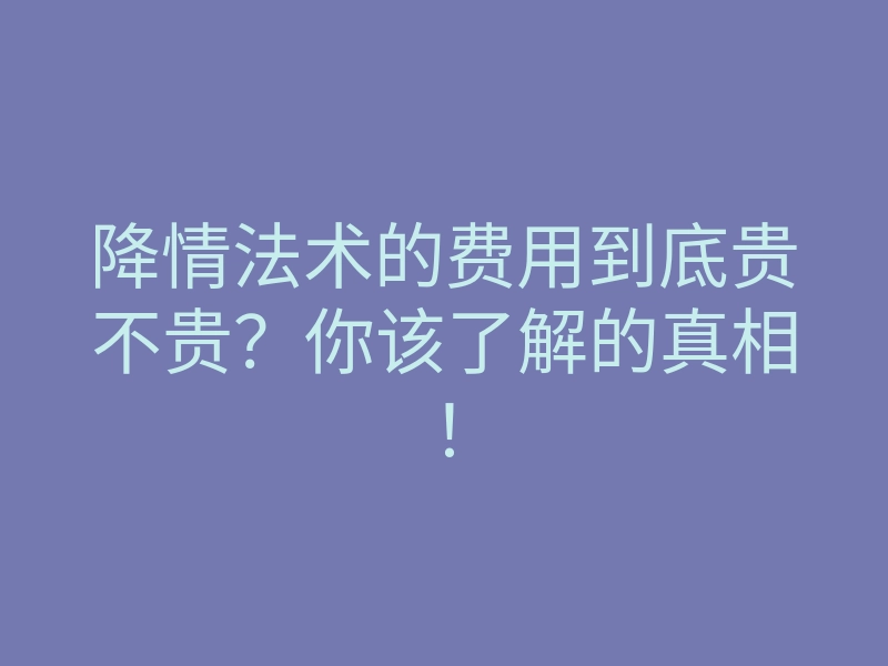 降情法术的费用到底贵不贵？你该了解的真相！