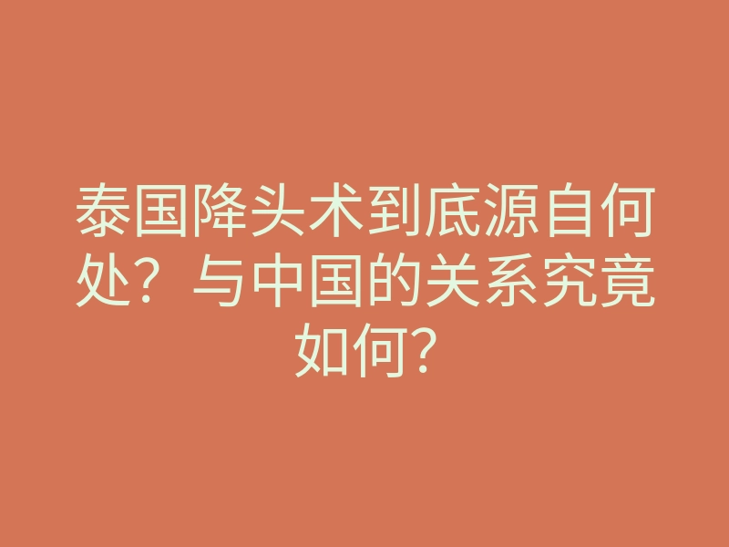 泰国降头术到底源自何处?与中国的关系究竟如何?