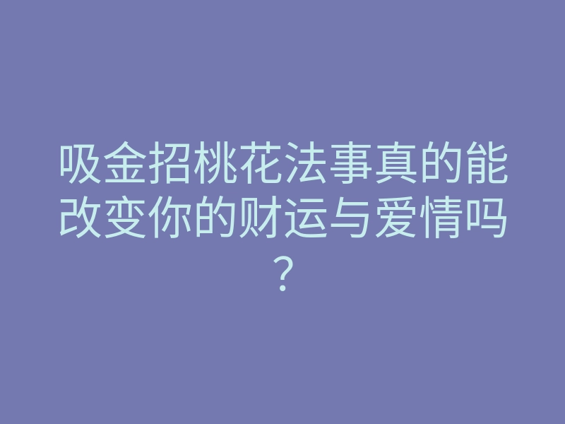 吸金招桃花法事真的能改变你的财运与爱情吗?