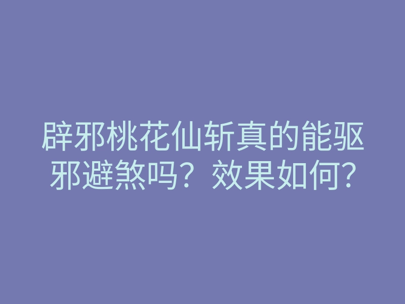 辟邪桃花仙斩真的能驱邪避煞吗?效果如何?