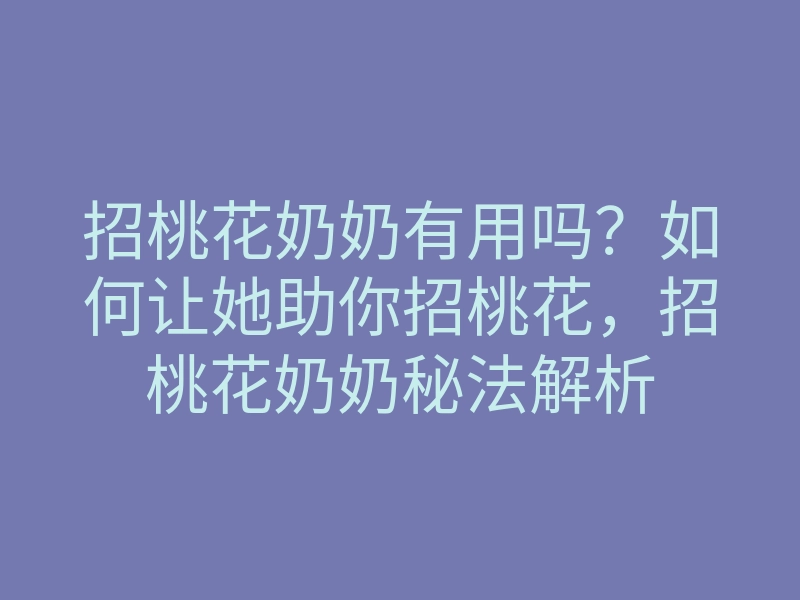 招桃花奶奶有用吗?如何让她助你招桃花,招桃花奶奶秘法解析