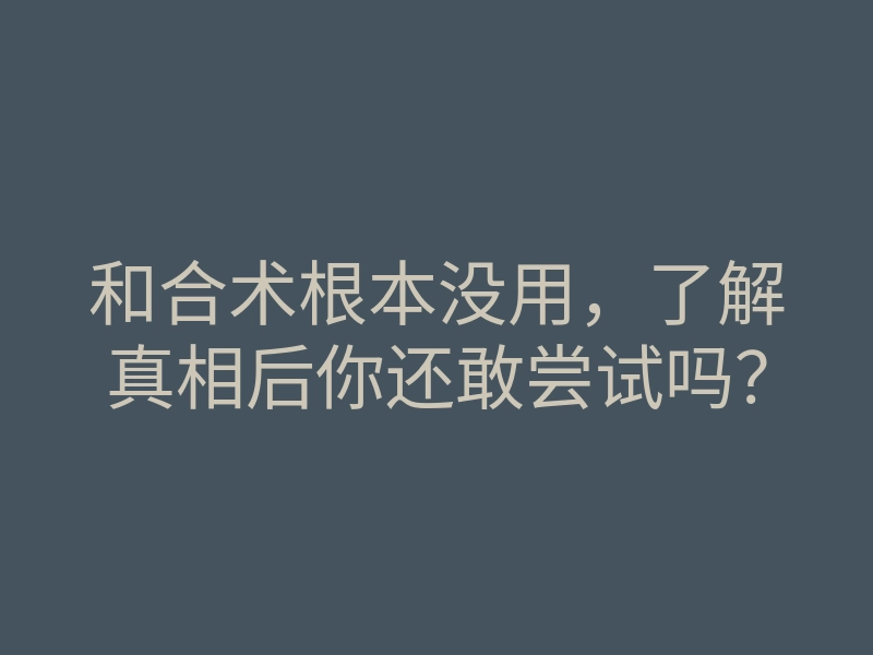 和合术根本没用,了解真相后你还敢尝试吗?