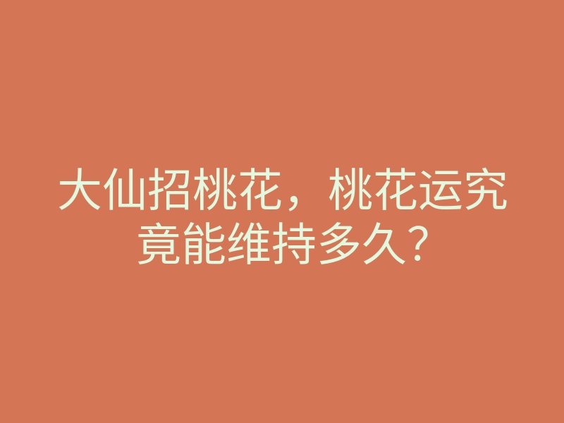 大仙招桃花,桃花运究竟能维持多久?