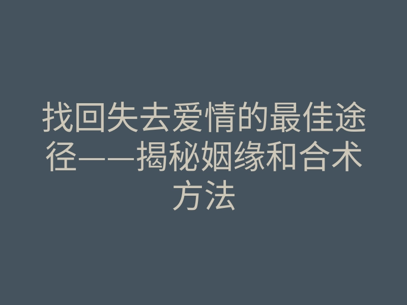 找回失去爱情的最佳途径——揭秘姻缘和合术方法