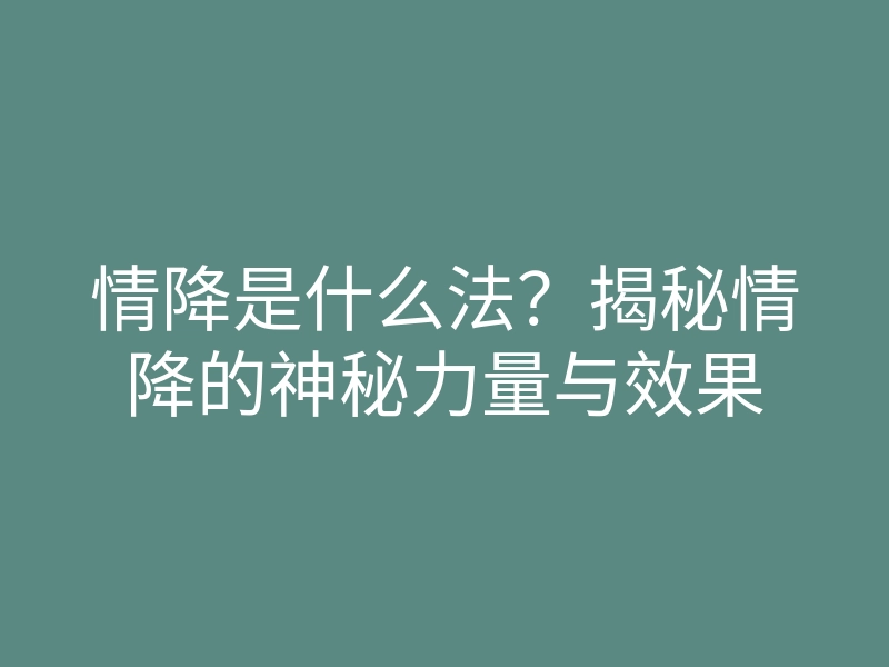 情降是什么法?揭秘情降的神秘力量与效果