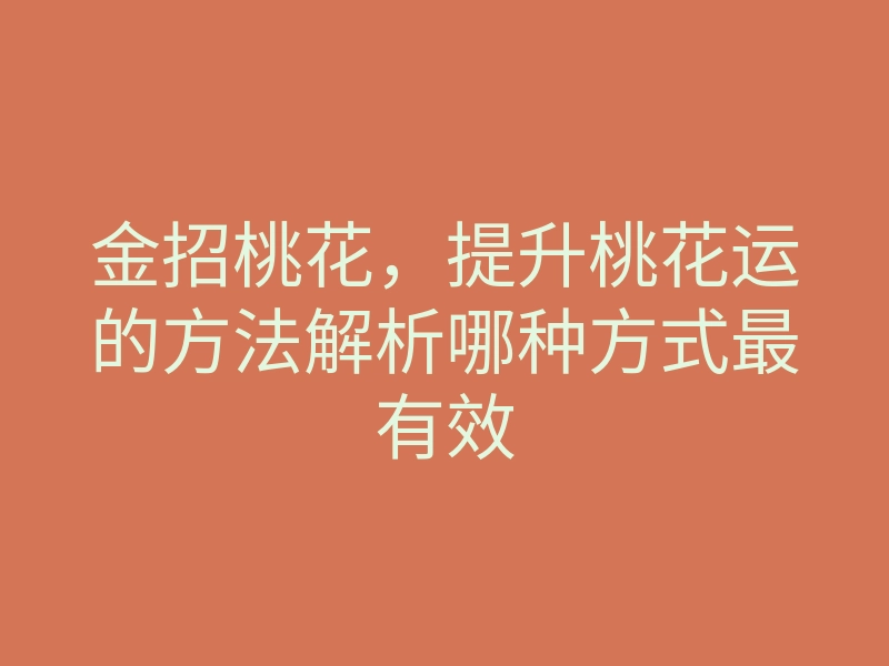 金招桃花,提升桃花运的方法解析哪种方式最有效