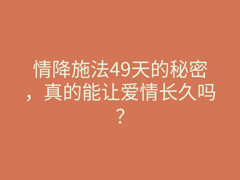 情降施法49天的秘密,真的能让爱情长久吗?