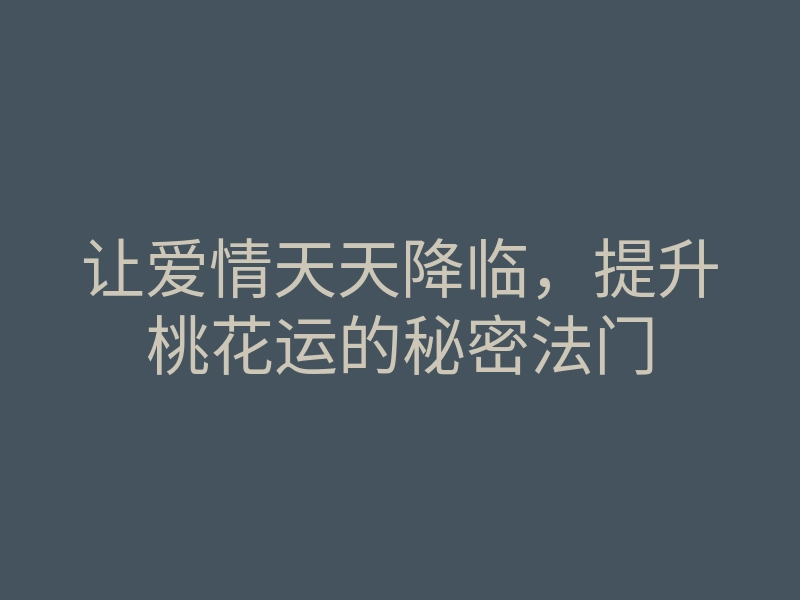 让爱情天天降临,提升桃花运的秘密法门