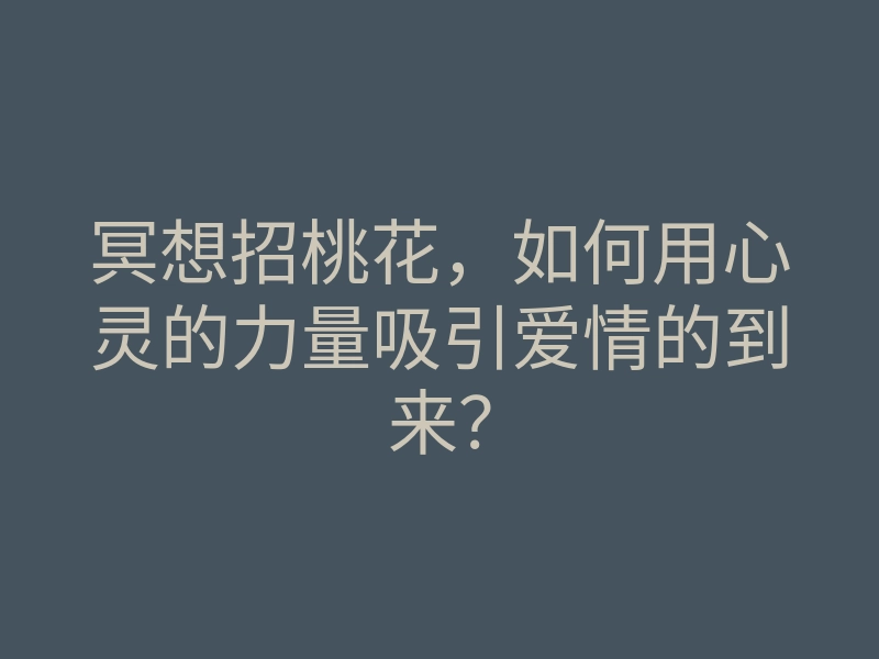 冥想招桃花,如何用心灵的力量吸引爱情的到来?