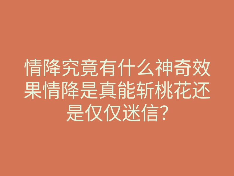 情降究竟有什么神奇效果情降是真能斩桃花还是仅仅迷信?