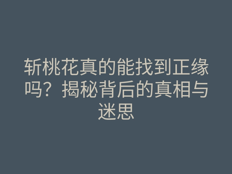 斩桃花真的能找到正缘吗？揭秘背后的真相与迷思