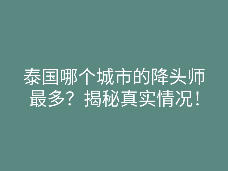 泰国哪个城市的降头师最多?揭秘真实情况!