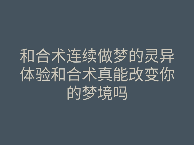 和合术连续做梦的灵异体验和合术真能改变你的梦境吗