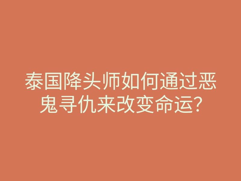 泰国降头师如何通过恶鬼寻仇来改变命运?