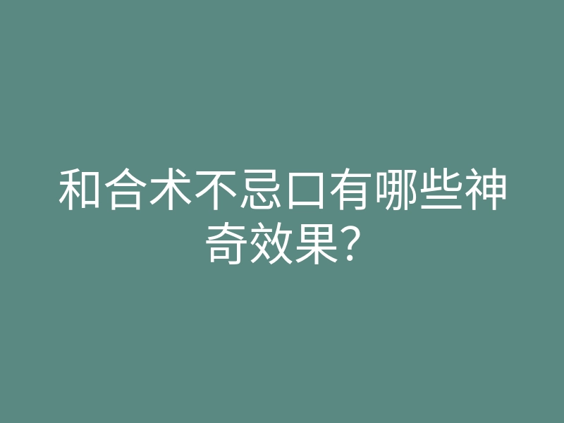 和合术不忌口有哪些神奇效果？