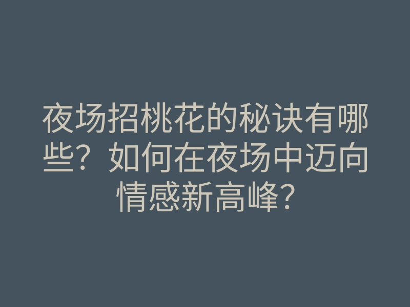 夜场招桃花的秘诀有哪些?如何在夜场中迈向情感新高峰?