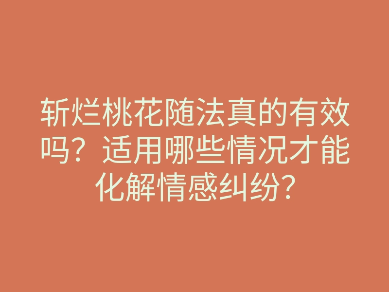 斩烂桃花随法真的有效吗?适用哪些情况才能化解情感纠纷?